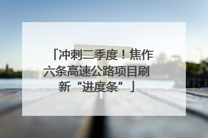 冲刺二季度！焦作六条高速公路项目刷新“进度条”