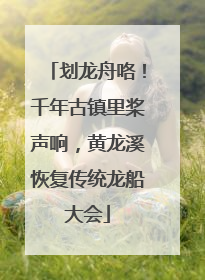 划龙舟咯！千年古镇里桨声响，黄龙溪恢复传统龙船大会