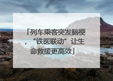 列车乘客突发脑梗，“铁医联动”让生命救援更高效