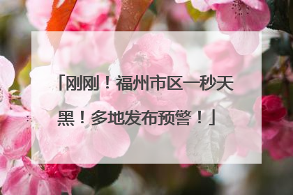 刚刚！福州市区一秒天黑！多地发布预警！