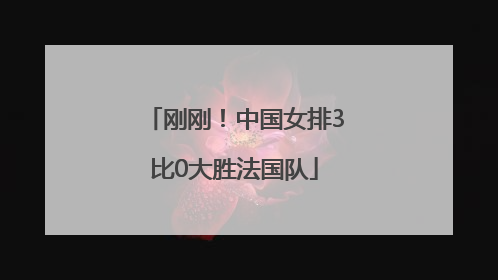 刚刚！中国女排3比0大胜法国队