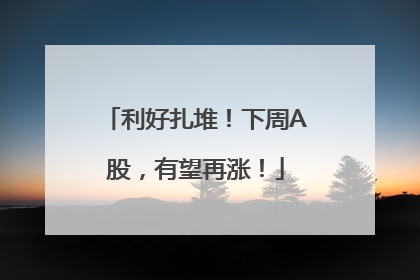 利好扎堆！下周A股，有望再涨！