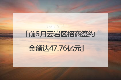 前5月云岩区招商签约金额达47.76亿元