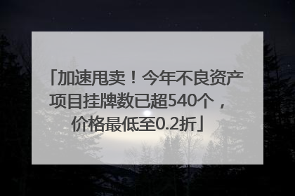 加速甩卖！今年不良资产项目挂牌数已超540个，价格最低至0.2折