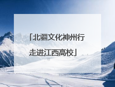 北疆文化神州行走进江西高校