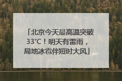 北京今天最高温突破33℃！明天有雷雨，局地冰雹伴短时大风