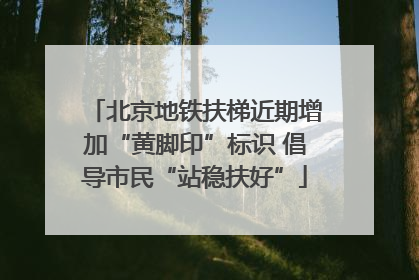 北京地铁扶梯近期增加“黄脚印”标识 倡导市民“站稳扶好”