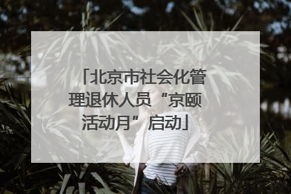 北京市社会化管理退休人员“京颐活动月”启动