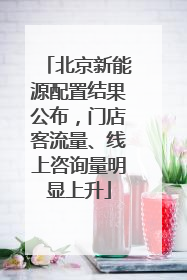 北京新能源配置结果公布，门店客流量、线上咨询量明显上升