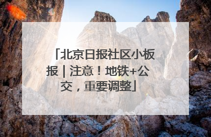 北京日报社区小板报｜注意！地铁+公交，重要调整