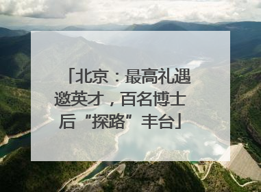 北京：最高礼遇邀英才，百名博士后“探路”丰台