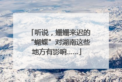 听说，姗姗来迟的“蝴蝶”对湖南这些地方有影响……
