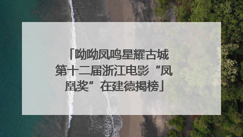 呦呦凤鸣星耀古城 第十二届浙江电影“凤凰奖”在建德揭榜