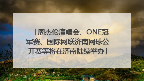 周杰伦演唱会、ONE冠军赛、国际网联济南网球公开赛等将在济南陆续举办