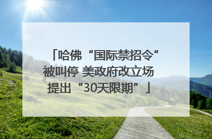 哈佛“国际禁招令”被叫停 美政府改立场提出“30天限期”