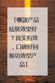 哪款产品祛斑效果好？真实有效，口碑好回报功效型产品