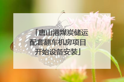 唐山港煤炭储运配套翻车机房项目开始设备安装