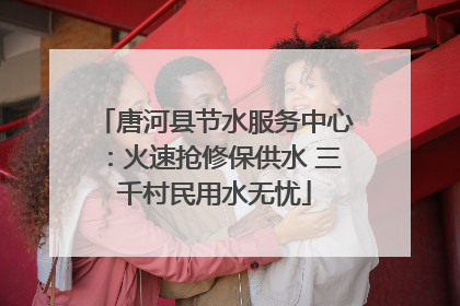 唐河县节水服务中心：火速抢修保供水 三千村民用水无忧