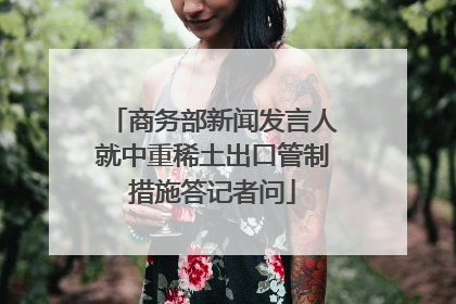 商务部新闻发言人就中重稀土出口管制措施答记者问