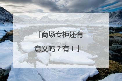 商场专柜还有意义吗？有！