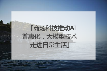 商汤科技推动AI普惠化，大模型技术走进日常生活