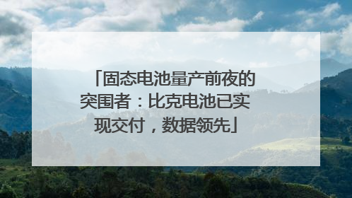 固态电池量产前夜的突围者：比克电池已实现交付，数据领先