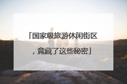 国家级旅游休闲街区，竟藏了这些秘密