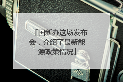 国新办这场发布会，介绍了最新能源政策情况