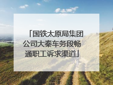 国铁太原局集团公司大秦车务段畅通职工诉求渠道