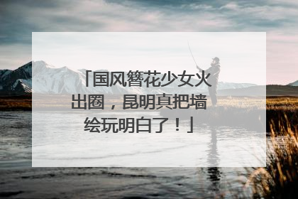 国风簪花少女火出圈，昆明真把墙绘玩明白了！
