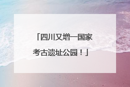 四川又增一国家考古遗址公园！