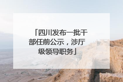四川发布一批干部任前公示，涉厅级领导职务