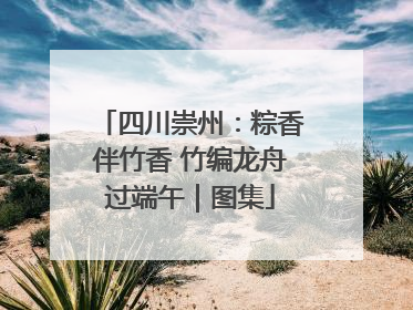 四川崇州：粽香伴竹香 竹编龙舟过端午｜图集