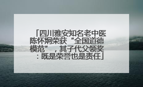 四川雅安知名老中医陈怀炯荣获“全国道德模范”，其子代父领奖：既是荣誉也是责任