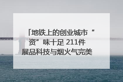 地铁上的创业城市“资”味十足 211件展品科技与烟火气完美融合｜西博视界