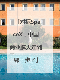 对标SpaceX，中国商业航天走到哪一步了