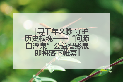 寻千年文脉 守护历史根魂——“问源白浮泉”公益摄影展即将落下帷幕