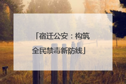 宿迁公安：构筑全民禁毒新防线