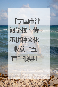 宁国市津河学校：传承耕种文化 收获“五育”硕果