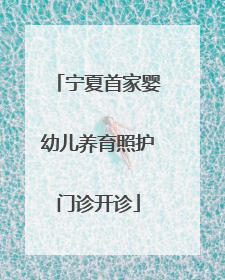 宁夏首家婴幼儿养育照护门诊开诊
