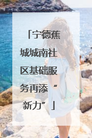 宁德蕉城城南社区基础服务再添“新力”
