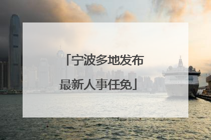 宁波多地发布最新人事任免
