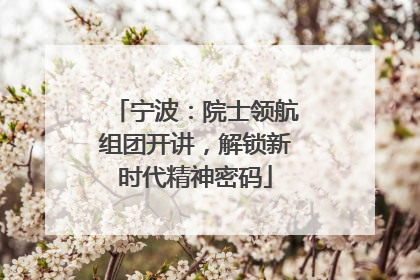 宁波：院士领航组团开讲，解锁新时代精神密码