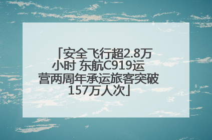 安全飞行超2.8万小时 东航C919运营两周年承运旅客突破157万人次