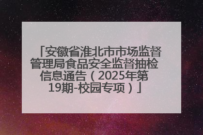 安徽省淮北市市场监督管理局食品安全监督抽检信息通告（2025年第19期-校园专项）