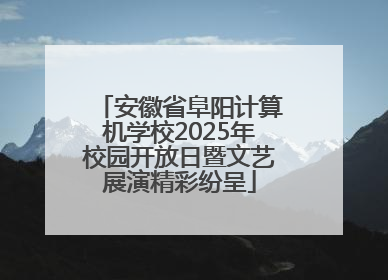 安徽省阜阳计算机学校2025年校园开放日暨文艺展演精彩纷呈