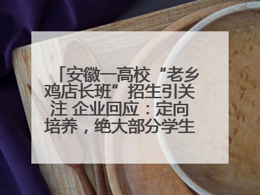 安徽一高校“老乡鸡店长班”招生引关注 企业回应：定向培养，绝大部分学生会被录用