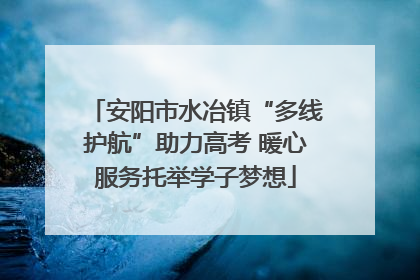 安阳市水冶镇“多线护航”助力高考 暖心服务托举学子梦想