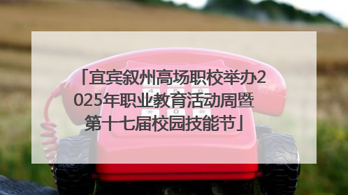 宜宾叙州高场职校举办2025年职业教育活动周暨第十七届校园技能节