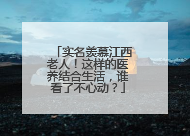 实名羡慕江西老人！这样的医养结合生活，谁看了不心动？